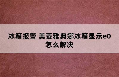 冰箱报警 美菱雅典娜冰箱显示e0怎么解决